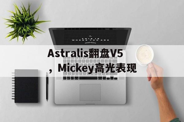 Astralis翻盘V5,Mickey高光表现的简单介绍 Astralis翻盘V5,Mickey高光表现的简单介绍
